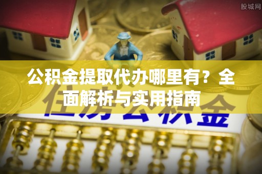 右玉公积金提取代办哪里有？全面解析与实用指南