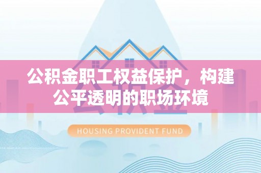 右玉公积金职工权益保护，构建公平透明的职场环境