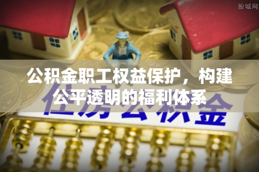 右玉公积金职工权益保护，构建公平透明的福利体系