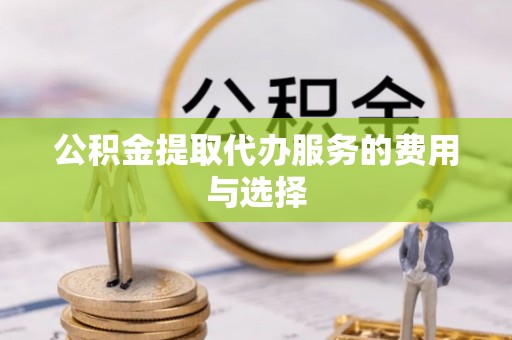右玉公积金提取代办服务的费用与选择