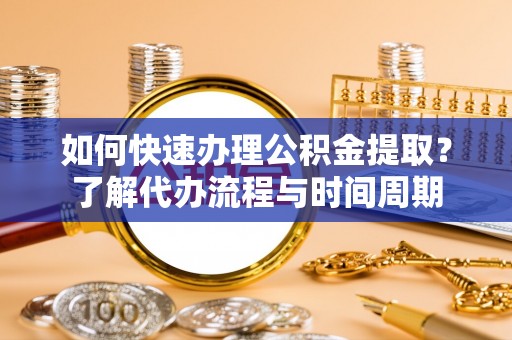 右玉如何快速办理公积金提取？了解代办流程与时间周期