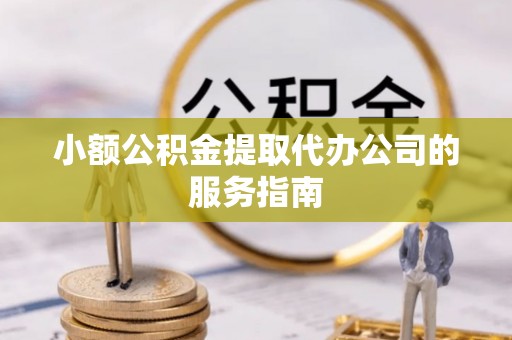 右玉小额公积金提取代办公司的服务指南