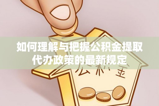 右玉如何理解与把握公积金提取代办政策的最新规定