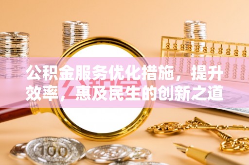 右玉公积金服务优化措施，提升效率，惠及民生的创新之道