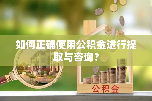 右玉如何正确使用公积金进行提取与咨询？