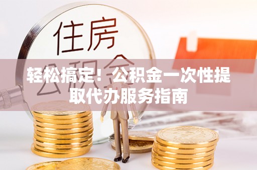 右玉轻松搞定！公积金一次性提取代办服务指南