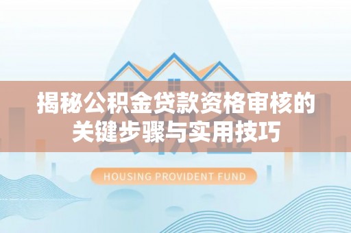 右玉揭秘公积金贷款资格审核的关键步骤与实用技巧