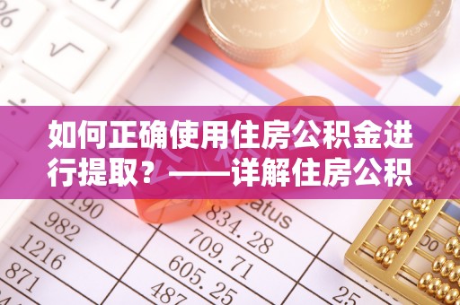 右玉如何正确使用住房公积金进行提取？——详解住房公积金代办提取流程与注意事项
