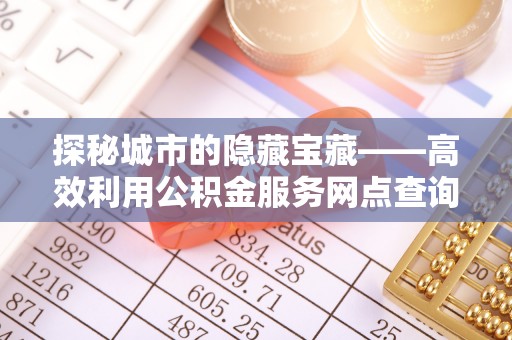 右玉探秘城市的隐藏宝藏——高效利用公积金服务网点查询提升生活品质