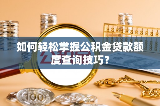 右玉如何轻松掌握公积金贷款额度查询技巧？