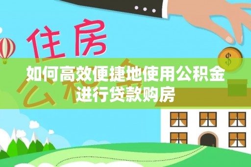 右玉如何高效便捷地使用公积金进行贷款购房