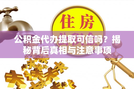 右玉公积金代办提取可信吗？揭秘背后真相与注意事项