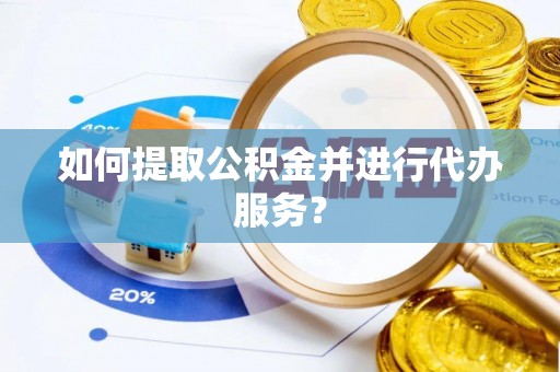 右玉如何提取公积金并进行代办服务？