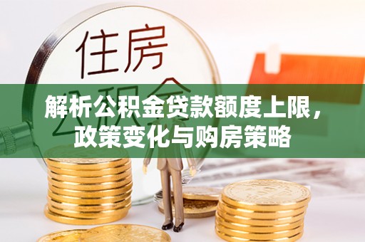 右玉解析公积金贷款额度上限，政策变化与购房策略