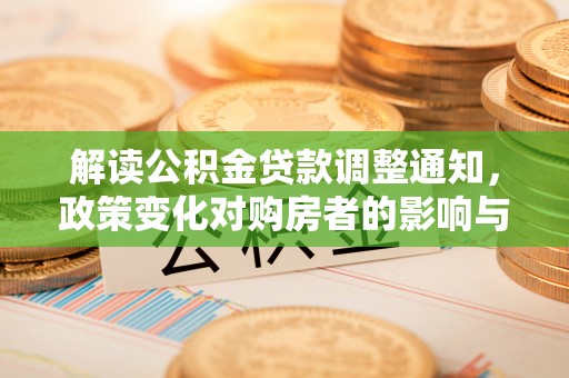 右玉解读公积金贷款调整通知，政策变化对购房者的影响与应对策略