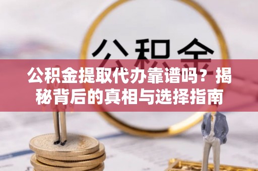 右玉公积金提取代办靠谱吗？揭秘背后的真相与选择指南