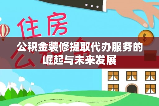 右玉公积金装修提取代办服务的崛起与未来发展
