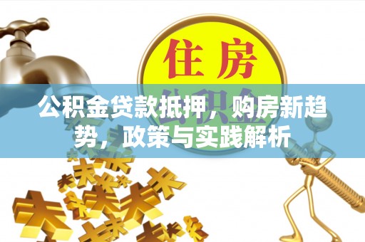 右玉公积金贷款抵押，购房新趋势，政策与实践解析
