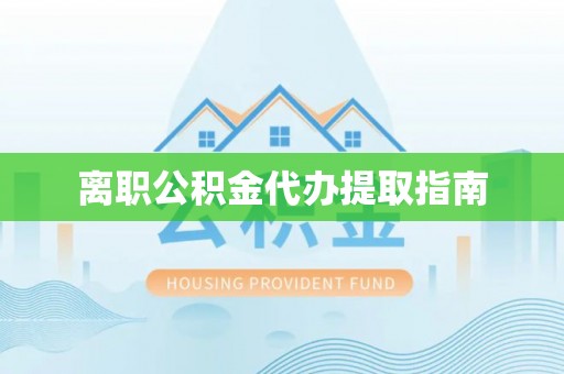 右玉离职公积金代办提取指南