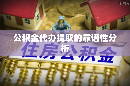 右玉公积金代办提取的靠谱性分析