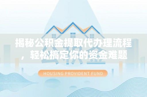 右玉揭秘公积金提取代办理流程，轻松搞定你的资金难题