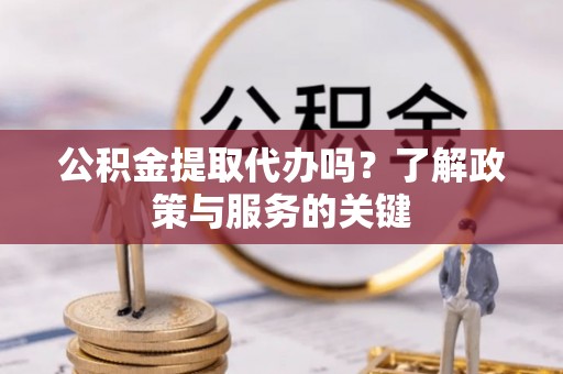 右玉公积金提取代办吗？了解政策与服务的关键