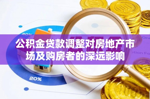 右玉公积金贷款调整对房地产市场及购房者的深远影响